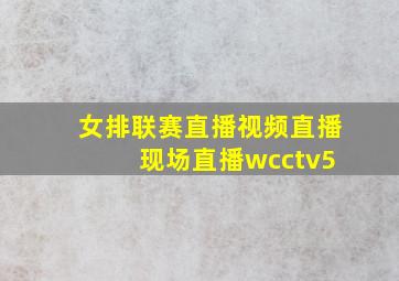 女排联赛直播视频直播 现场直播wcctv5